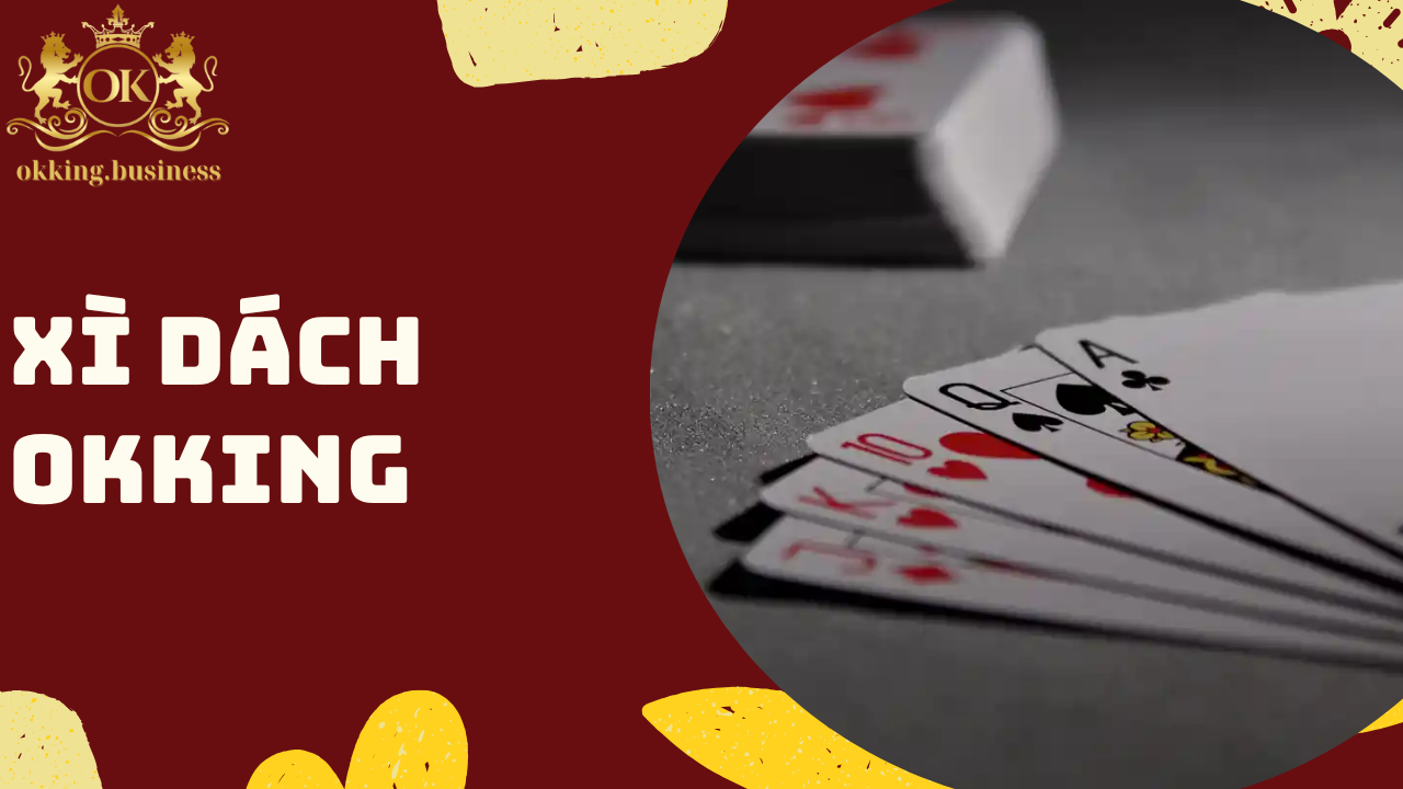 Xì dách OKKING – Bí quyết chơi hiệu quả từ các cao thủ