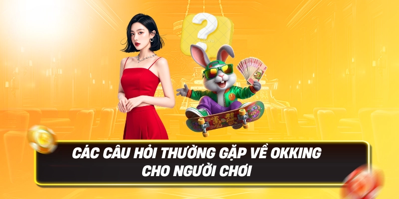 Okking - Truy Cập Trang Chủ OKKING.COM Chính Thức 2026 - Đăng Ký +188K 17 Các câu hỏi thường gặp về Okking cho người chơi